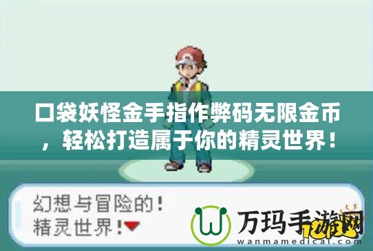 口袋妖怪金手指作弊碼無限金幣，輕松打造屬于你的精靈世界！