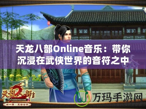 天龍八部Online音樂：帶你沉浸在武俠世界的音符之中