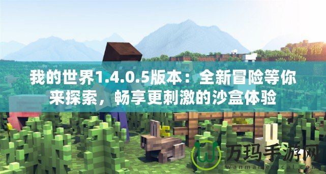 我的世界1.4.0.5版本：全新冒險(xiǎn)等你來探索，暢享更刺激的沙盒體驗(yàn)