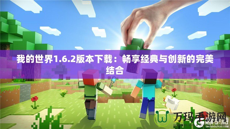 我的世界1.6.2版本下載：暢享經(jīng)典與創(chuàng)新的完美結(jié)合