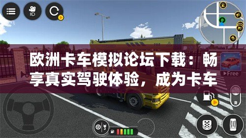 歐洲卡車模擬論壇下載：暢享真實(shí)駕駛體驗(yàn)，成為卡車駕駛大師！