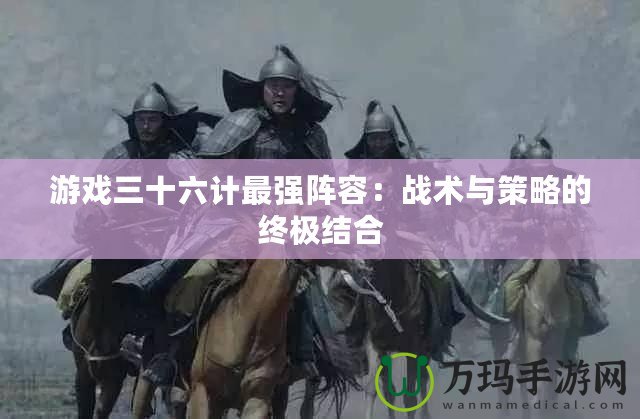 游戲三十六計最強陣容：戰(zhàn)術(shù)與策略的終極結(jié)合