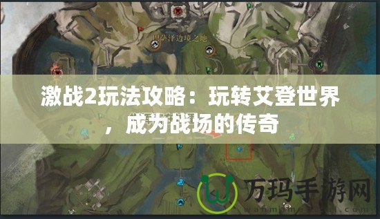 激戰(zhàn)2玩法攻略：玩轉艾登世界，成為戰(zhàn)場的傳奇