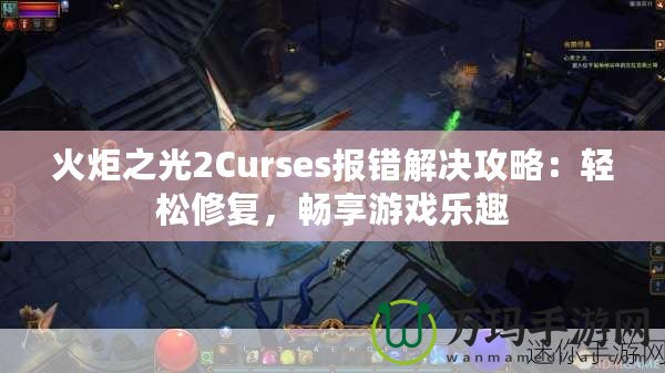 火炬之光2Curses報(bào)錯(cuò)解決攻略：輕松修復(fù)，暢享游戲樂(lè)趣