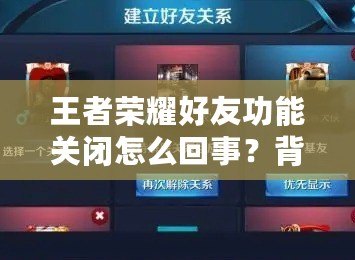 王者榮耀好友功能關(guān)閉怎么回事？背后的真相揭曉！