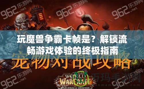 玩魔獸爭霸卡幀是？解鎖流暢游戲體驗的終極指南