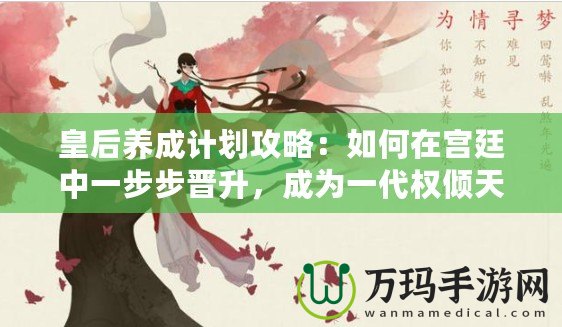 皇后養(yǎng)成計(jì)劃攻略：如何在宮廷中一步步晉升，成為一代權(quán)傾天下的女主