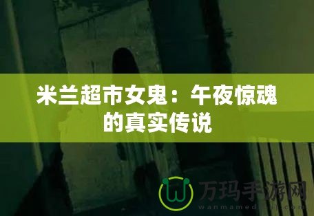 米蘭超市女鬼：午夜驚魂的真實(shí)傳說