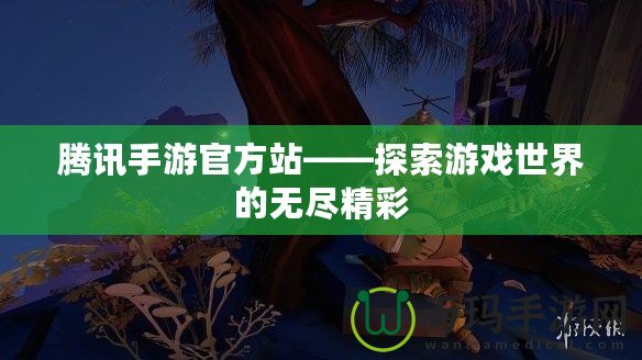 騰訊手游官方站——探索游戲世界的無(wú)盡精彩