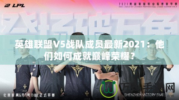 英雄聯(lián)盟V5戰(zhàn)隊(duì)成員最新2021：他們?nèi)绾纬删蛶p峰榮耀？