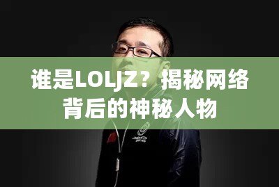 誰是LOLJZ？揭秘網(wǎng)絡(luò)背后的神秘人物