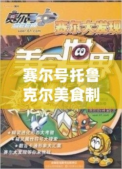 賽爾號托魯克爾美食制作：探索奇幻宇宙中的舌尖之旅