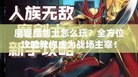 魔獸魔劍士怎么玩？全方位攻略教你成為戰(zhàn)場主宰！