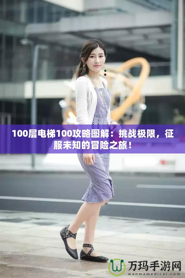 100層電梯100攻略圖解：挑戰(zhàn)極限，征服未知的冒險(xiǎn)之旅！