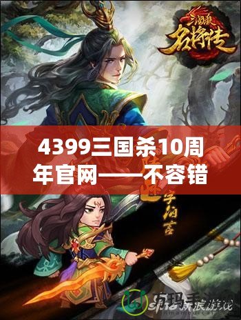 4399三國殺10周年官網(wǎng)——不容錯過的十年經(jīng)典，熱血再燃