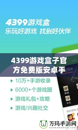 4399游戲盒子官方免費版安卓手機能玩嗎？暢享游戲樂趣，盡在掌握！