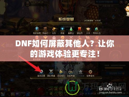 DNF如何屏蔽其他人？讓你的游戲體驗更專注！