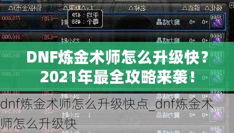 DNF煉金術(shù)師怎么升級快？2021年最全攻略來襲！