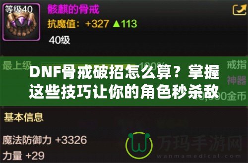 DNF骨戒破招怎么算？掌握這些技巧讓你的角色秒殺敵人！