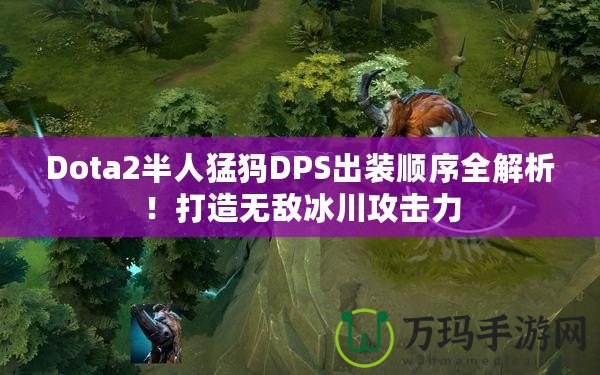 Dota2半人猛犸DPS出裝順序全解析！打造無敵冰川攻擊力