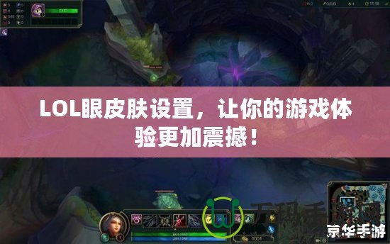 LOL眼皮膚設(shè)置，讓你的游戲體驗(yàn)更加震撼！