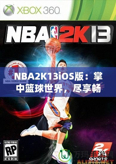 NBA2K13iOS版：掌中籃球世界，盡享暢快游戲體驗(yàn)