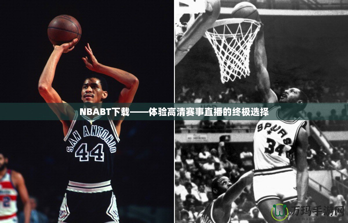 NBABT下載——體驗高清賽事直播的終極選擇