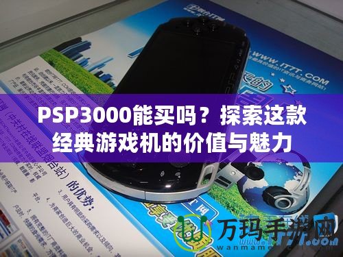 PSP3000能買(mǎi)嗎？探索這款經(jīng)典游戲機(jī)的價(jià)值與魅力