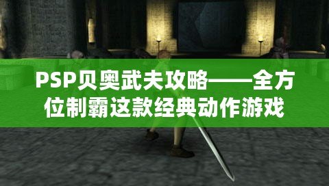 PSP貝奧武夫攻略——全方位制霸這款經(jīng)典動作游戲