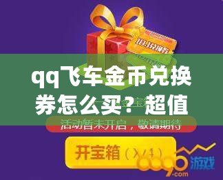 qq飛車金幣兌換券怎么買？超值攻略讓你輕松獲??！