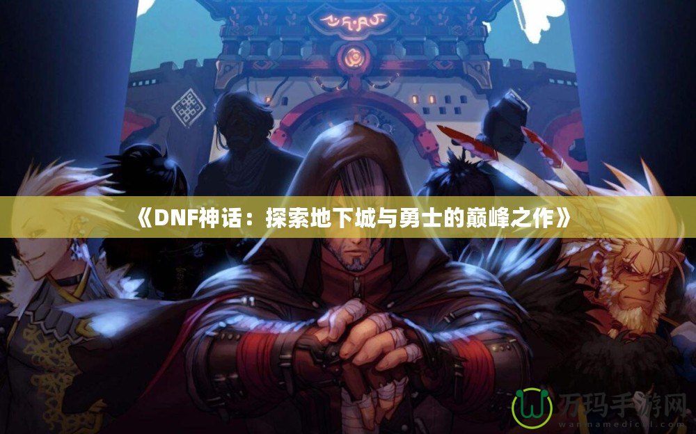 《DNF神話：探索地下城與勇士的巔峰之作》