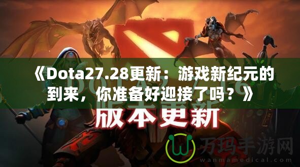 《Dota27.28更新：游戲新紀(jì)元的到來(lái)，你準(zhǔn)備好迎接了嗎？》