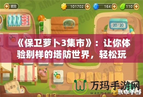 《保衛(wèi)蘿卜3集市》：讓你體驗(yàn)別樣的塔防世界，輕松玩轉(zhuǎn)每一個(gè)策略挑戰(zhàn)