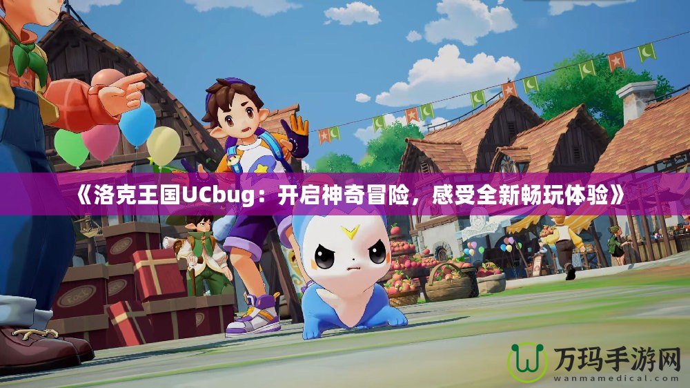 《洛克王國UCbug：開啟神奇冒險，感受全新暢玩體驗》