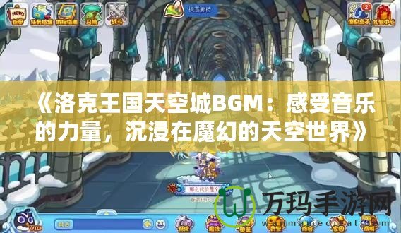 《洛克王國天空城BGM：感受音樂的力量，沉浸在魔幻的天空世界》