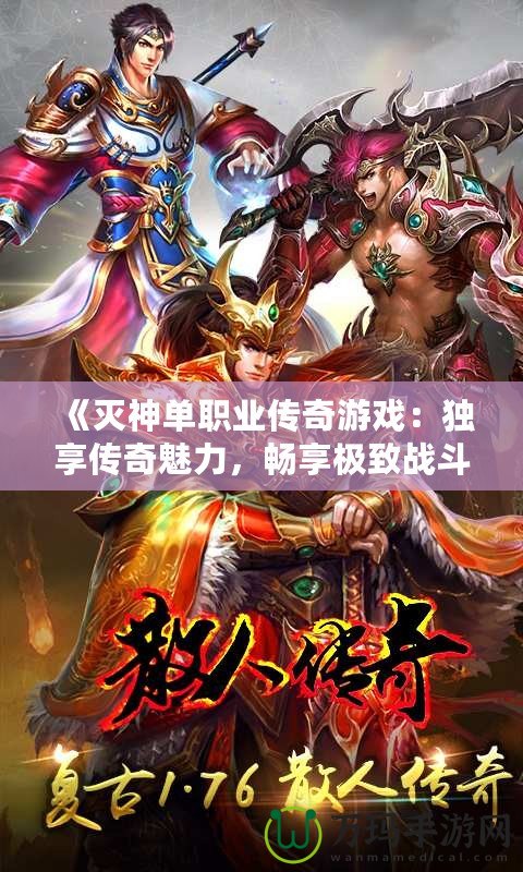 《滅神單職業(yè)傳奇游戲：獨享傳奇魅力，暢享極致戰(zhàn)斗體驗》