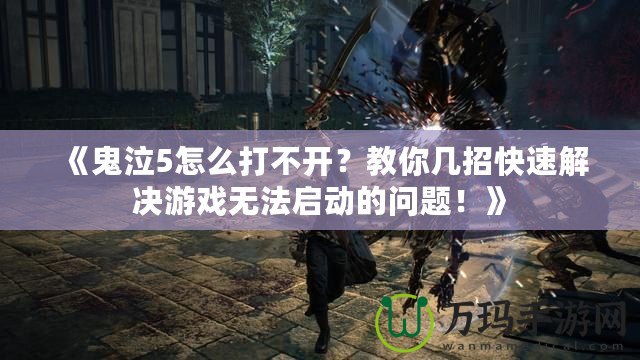 《鬼泣5怎么打不開？教你幾招快速解決游戲無法啟動的問題！》