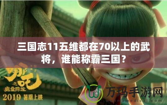 三國(guó)志11五維都在70以上的武將，誰(shuí)能稱霸三國(guó)？