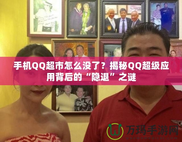 手機QQ超市怎么沒了？揭秘QQ超級應用背后的“隱退”之謎