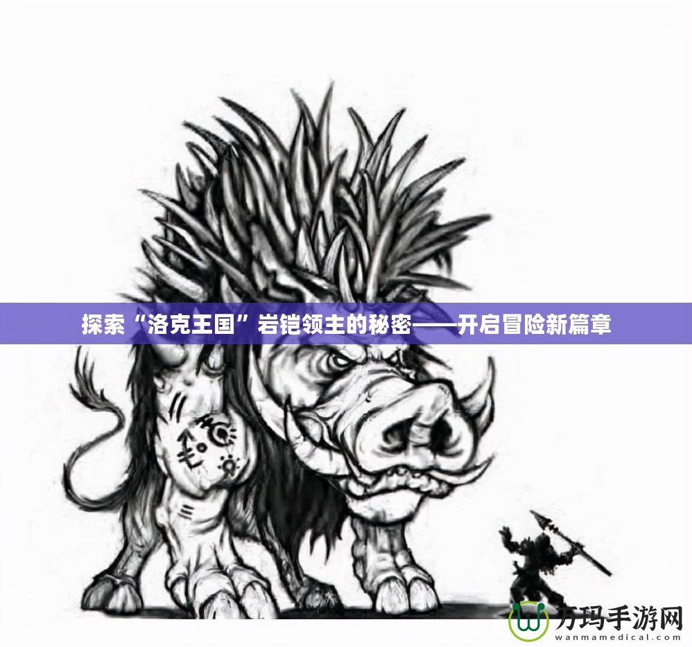 探索“洛克王國(guó)”巖鎧領(lǐng)主的秘密——開啟冒險(xiǎn)新篇章