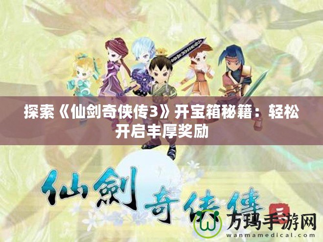 探索《仙劍奇?zhèn)b傳3》開寶箱秘籍：輕松開啟豐厚獎勵