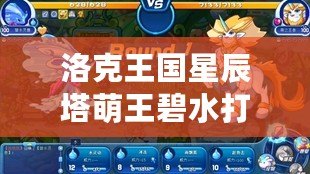 洛克王國星辰塔萌王碧水打法解析，輕松制勝攻略