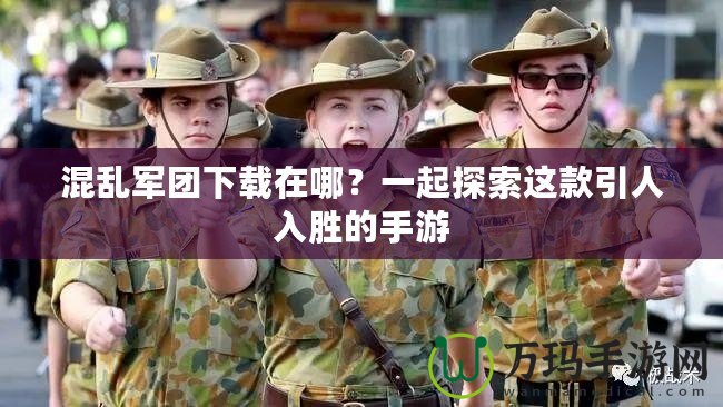 混亂軍團(tuán)下載在哪？一起探索這款引人入勝的手游