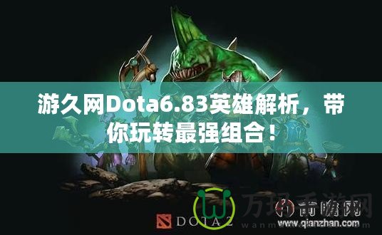 游久網(wǎng)Dota6.83英雄解析，帶你玩轉(zhuǎn)最強(qiáng)組合！