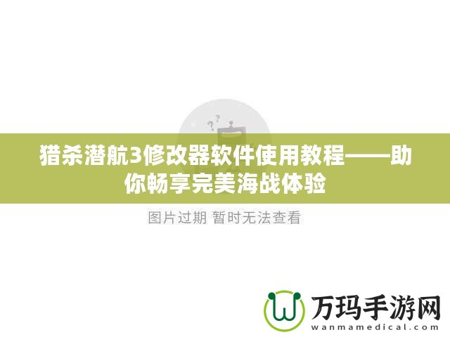 獵殺潛航3修改器軟件使用教程——助你暢享完美海戰(zhàn)體驗(yàn)