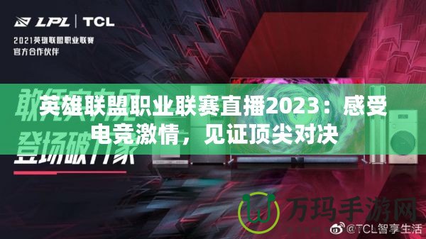 英雄聯(lián)盟職業(yè)聯(lián)賽直播2023：感受電競激情，見證頂尖對決