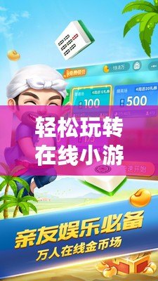 輕松玩轉(zhuǎn)在線小游戲，開啟你的娛樂新世界！