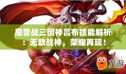 魔獸戰(zhàn)三國神呂布技能解析：無敵戰(zhàn)神，榮耀再現(xiàn)！