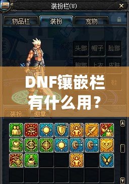 DNF鑲嵌欄有什么用？深度解析DNF裝備鑲嵌系統(tǒng)