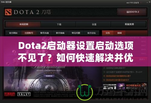 Dota2啟動器設(shè)置啟動選項(xiàng)不見了？如何快速解決并優(yōu)化游戲體驗(yàn)